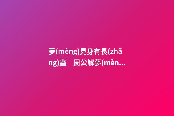 夢(mèng)見身有長(zhǎng)蟲　周公解夢(mèng)之夢(mèng)到身有長(zhǎng)蟲